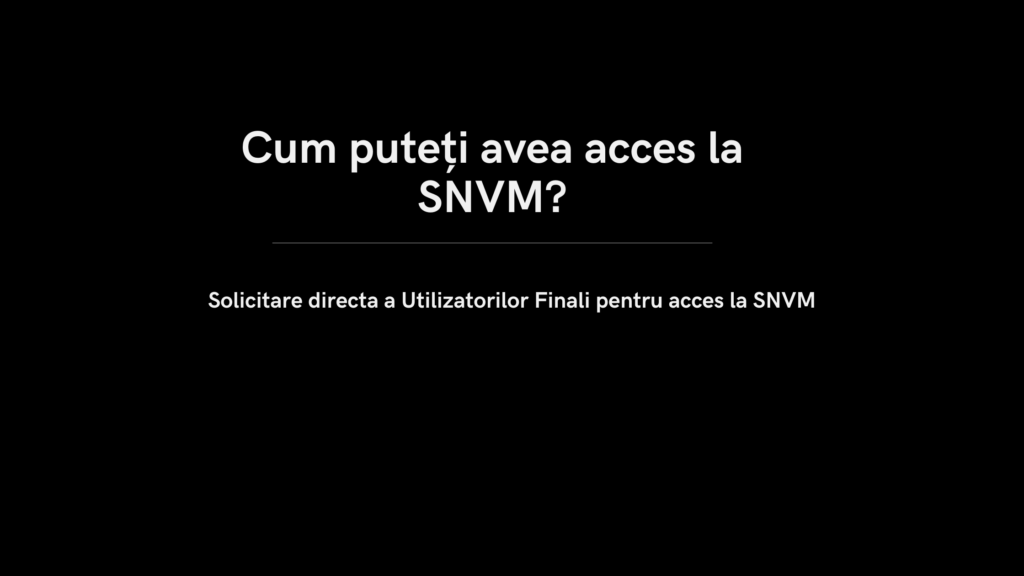 Solicitare directa a Utilizatorilor Finali pentru acces la SNVM 1 - Cum puteti avea acces la SNVM Cum puteti avea acces la SNVM